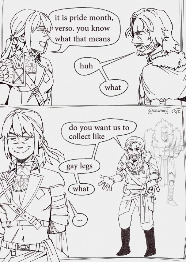 Two panel meme comic featuring Verso Dessendre, Sciel and Monoco from Clair Obscur: Expedition 33.

First panel:
Side view of Sciel and Verso talking.
Sciel: it is pride month verso. you know what that means
Verso: huh what

Second panel:
Verso looks confused while Sciel walks away smugly. Monoco is holding a leg in the background.
Verso: do you want us to collect like gay legs what
Sciel: ...