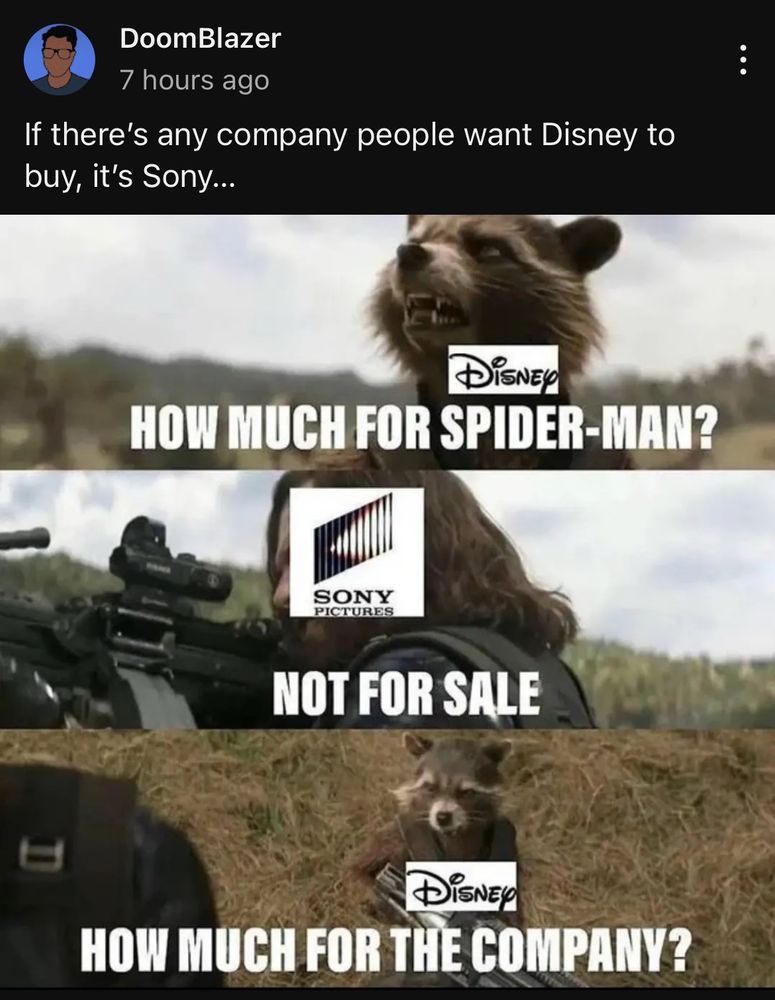 A scene from Infinity War, recontextualized. Rocket Raccoon, as Disney, asking Bucky, as Sony, “How much for Spider-Man?”with Sony saying “Not for sale.” with Rocket replying back with “How much for the company?”