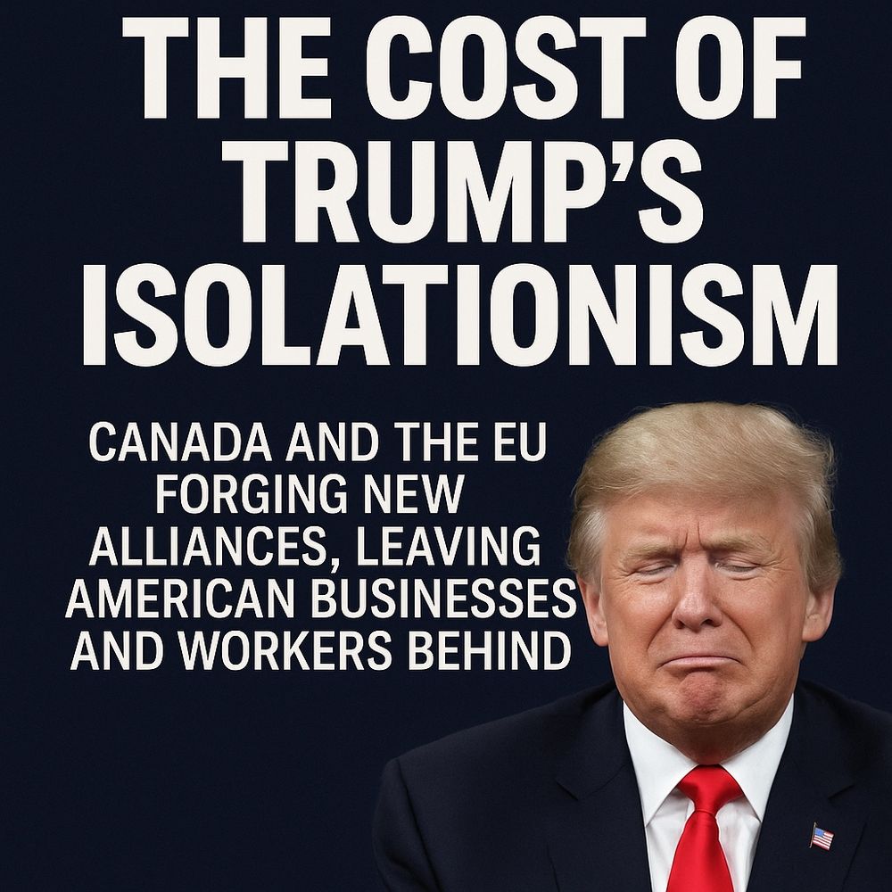 A political digital graphic with a dark blue background features bold white text that reads: “THE COST OF TRUMP’S ISOLATIONISM.” Below it, in smaller white text, it says: “Canada and the EU forging new alliances, leaving American businesses and workers behind.” In the bottom right corner, there is a photo of former President Donald Trump with a pained, exaggerated grimace, wearing a dark suit, white shirt, and red tie.