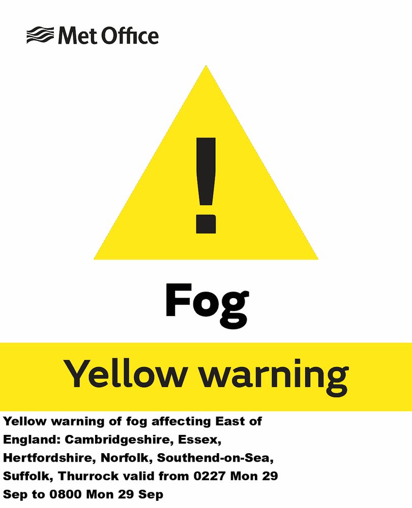 Yellow warning of fog affecting East of England: Cambridgeshire, Essex, Hertfordshire, Norfolk, Southend-on-Sea, Suffolk, Thurrock valid from 0227 Mon 29 Sep to 0800 Mon 29 Sep