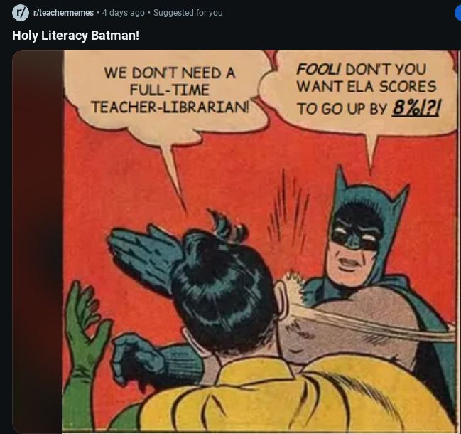 Meme of Batman slapping Robin. Robin's text bubble: We don't need a full-time teacher-librarian. Batman's text bubble: Fool! Don't you want ELA scores to go up by 8%!?!