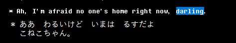 cap from Hushbugger's deltarune text dump

Ah, I'm afraid no one's home right now, darling.
＊ ああ　わるいけど　いまは　るすだよ
　 こねこちゃん。

(Ah, unfortunately no one's here right now, you know, kitten) 