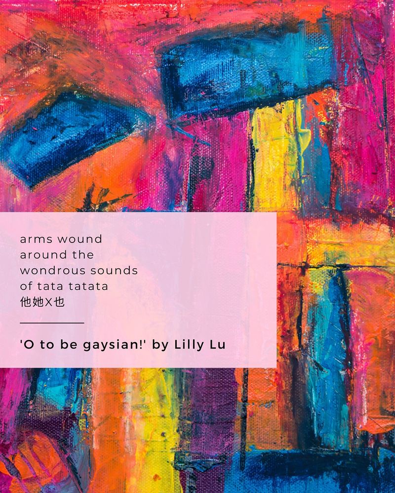 Social media tile with an abstract artwork featuring vibrant, textured brushstrokes in neon pinks, oranges, blues, yellows, and purples. Overlaid on the left side is a pale pink text box with the following poem excerpt: ‘arms wound / around the / wondrous sounds / of tata tatata / 他她X也.’ Below the poem, in bold black text: 'O to be gaysian!' by Lilly Lu.