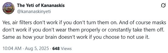 Yes, air filters don’t work if you don’t turn them on. And of course masks don’t work if you don’t wear them properly or constantly take them off. Same as how your brain doesn’t work if you choose to not use it.