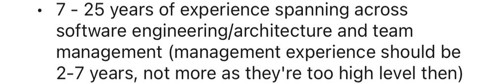 screenshot of part of a job ad on LinkedIn, that reads "7 - 25 years of experience spanning across software engineering/architecture and team management (management experience should be 2-7 years, not more as they're too high level then)"