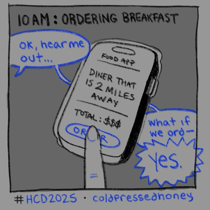 “10AM: ORDERING BREAKFAST” an iphone reads “food app, diner that is 2 miles away, total $$$” with an “order” button at the bottom. a finger is pressed down on the order button. a chat bubble says “ok, hear me out… what if we ord-“ another jagged chat bubble cuts it off “YES.”