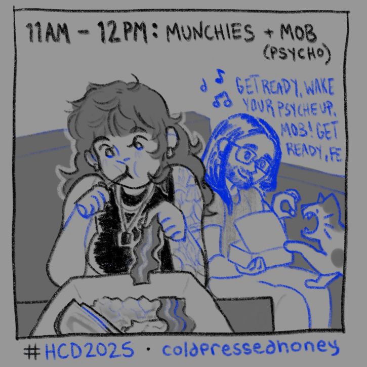 “11AM-12PM: MUNCHIES + MOB (PSYCHO) my partner and myself sitting on our couch eating our delivery breakfast food. i’m eating a forkful of home fries, with a piece of bacon in my opposing hand. the container in front of me has eggs, home fries, bacon, and marbled rye toast. my partner sits beside me in the background, feeding one of our cats a small piece of scrambled egg. blue text in the background quotes part of the mob psycho II opening theme “get ready, wake your psyche up mob! get ready, fe-“
