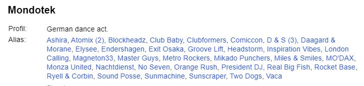 Capture d'écran de la page Discogs de Mondotek où il est écrit qu'il s'agit d'un "German dance act", et surtout que ses autres alias connus sont Ashira, Atomix (2), Blockheadz, Club Baby, Clubformers, Comiccon, D & S (3), Daagard & Morane, Elysee, Endershagen, Exit Osaka, Groove Lift, Headstorm, Inspiration Vibes, London Calling, Magneton33, Master Guys, Metro Rockers, Mikado Punchers, Miles & Smiles, MO'DAX, Monza United, Nachtdienst, No Seven, Orange Rush, President DJ, Real Big Fish, Rocket Base, Ryell & Corbin, Sound Posse, Sunmachine, Sunscraper, Two Dogs, Vaca