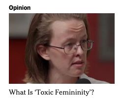 White lady with glasses, shoulder-length red-brown hair, wire-rimmed glasses, raising her brow in a furrowed manner, in front of a mic, looking off to the side - presumably at a NY Times pundit who I just can't even. Red/grey/light grey blurred background. Over the photo, the headline, Opinion, in bold "Opinion." Below the photo, "What is 'Toxic Feminity'?"