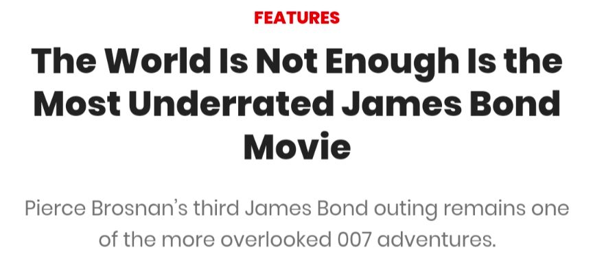 Screenshot of a news website:
"Features
The World Is Not Enough Is the Most Underrated James Bond Movie
Pierce Brosnan’s third James Bond outing remains one of the more overlooked 007 adventures."