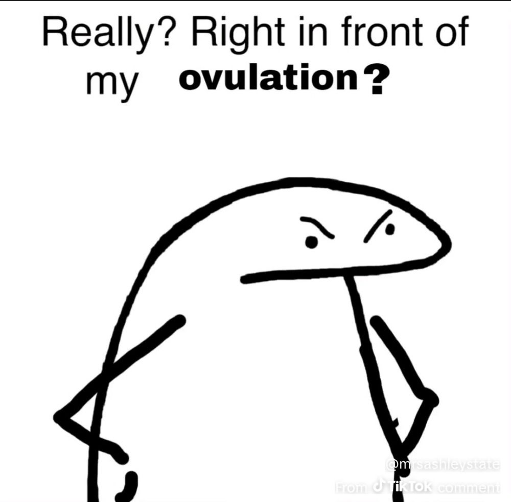 “Really? Right in front of my ovulation?”