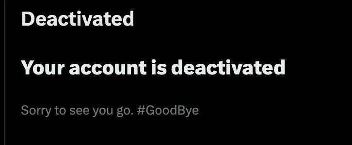 Screenshot of X Account deactivation message which reads “Deactivated. Your account is deactivated. Sorry to see you go. #GoodBye”