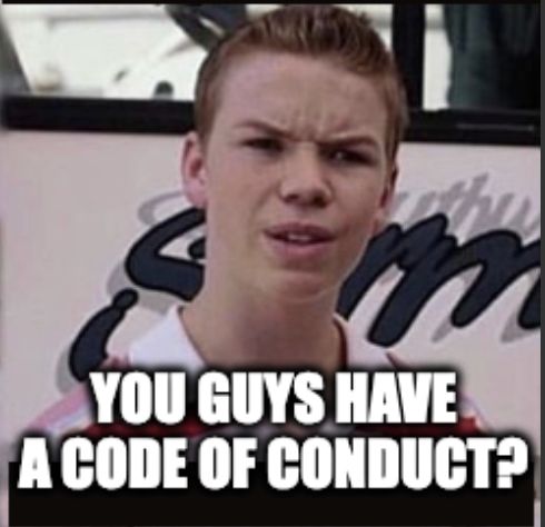 "you guys are getting paid" meme: You guys have a code of conduct?