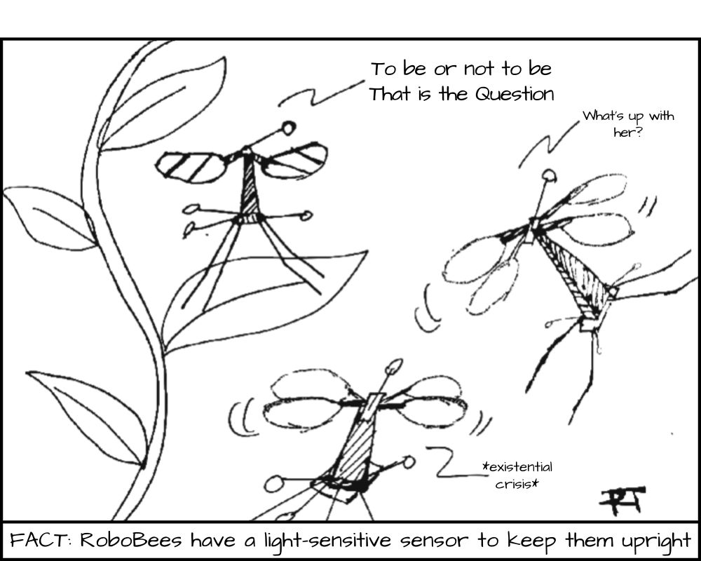 A black-and-white comic shows three RoboBees, small flying robots with wings and antennas. One RoboBee is perched on a plant, quoting Shakespeare: "To be or not to be, that is the question." Another RoboBee flies tilted, asking, "What's up with her?" A third RoboBee wobbles mid-air, whispers "existential crisis." The caption at the bottom reads: "FACT: RoboBees have a light-sensitive sensor to keep them upright."