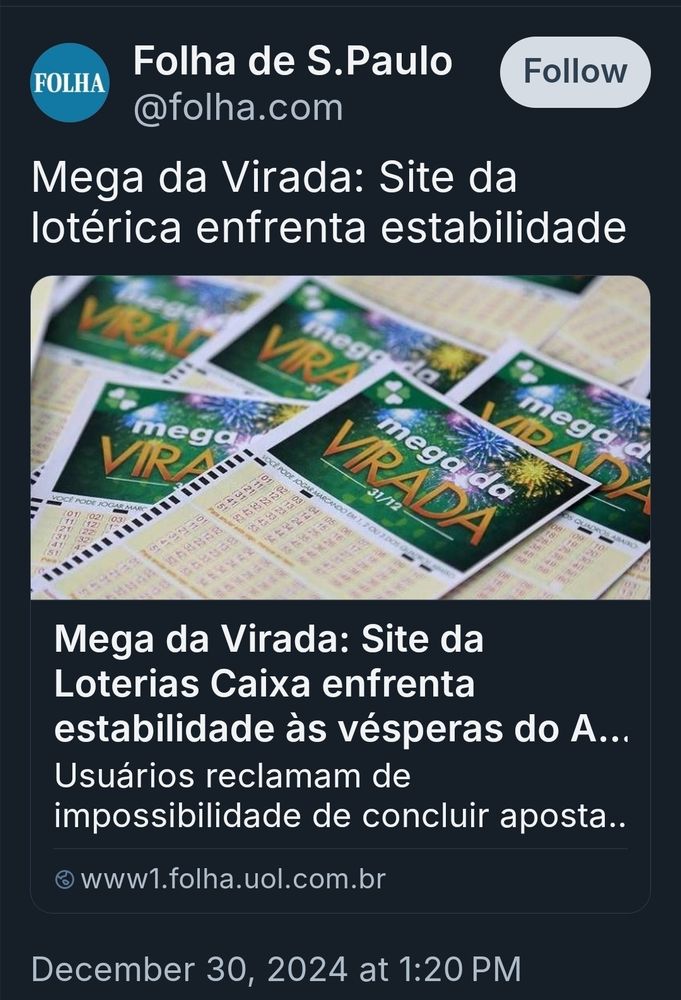 Essa é uma captura de tela de uma publicação no Twitter feita pelo perfil da Folha de S.Paulo (@folha.com). O post traz uma manchete que diz:

"Mega da Virada: Site da lotérica enfrenta estabilidade"

Abaixo, há uma explicação:
"Mega da Virada: Site da Loterias Caixa enfrenta estabilidade às vésperas do A... Usuários reclamam de impossibilidade de concluir apostas."

A imagem que acompanha a postagem mostra vários bilhetes da Mega da Virada espalhados. Eles têm o logotipo da loteria "Mega da Virada" com cores vibrantes e fogos de artifício no fundo.

No rodapé da imagem, há a data e hora:
December 30, 2024, at 1:20 PM.


