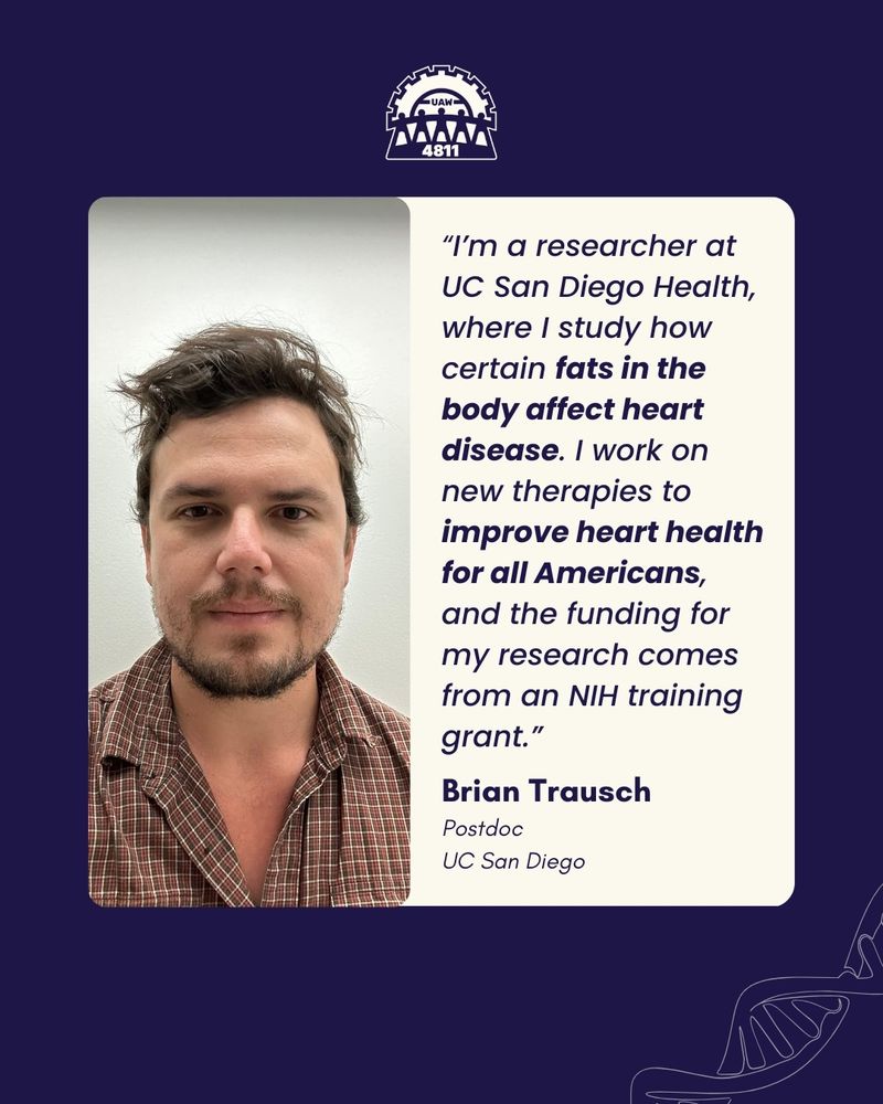 A photo of a researcher on a blue background with a dna strand in the bottom right corner. Next to the photo is a quote "“I’m a researcher at UC San Diego Health, where I study how certain fats in the body affect heart disease. I work on new therapies to improve heart health for all Americans, and the funding for my research comes from an NIH training grant. Brian Trausch Postdoc UC San Diego"