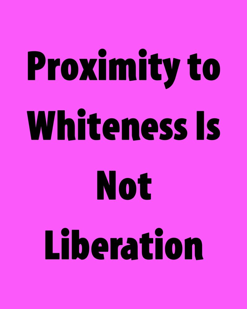 Proximity to Whiteness Is Not Liberation