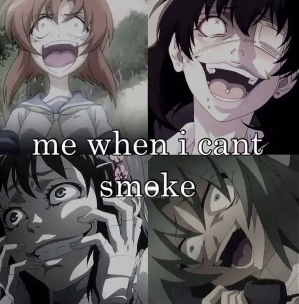 4 pictures of several different unhinged anime girls with text in the middle of the image that says, "me when i cant smoke"