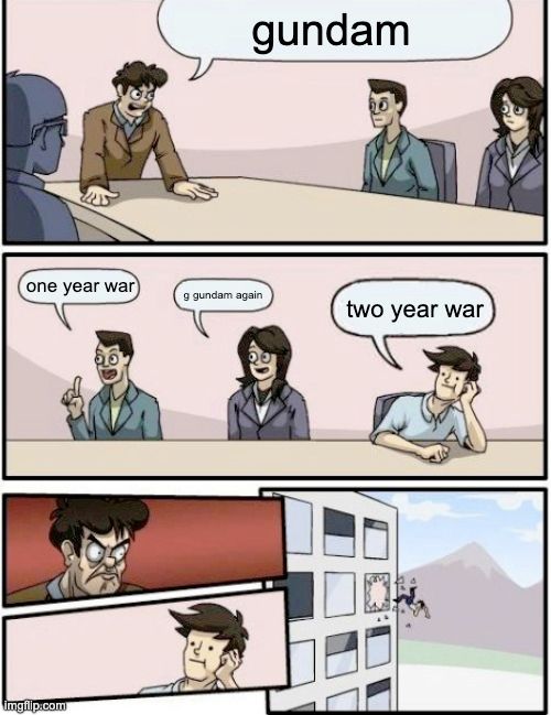 window meme comic:
P1: "gundam"
P2: "one year war" "g gundam again" "two year war"