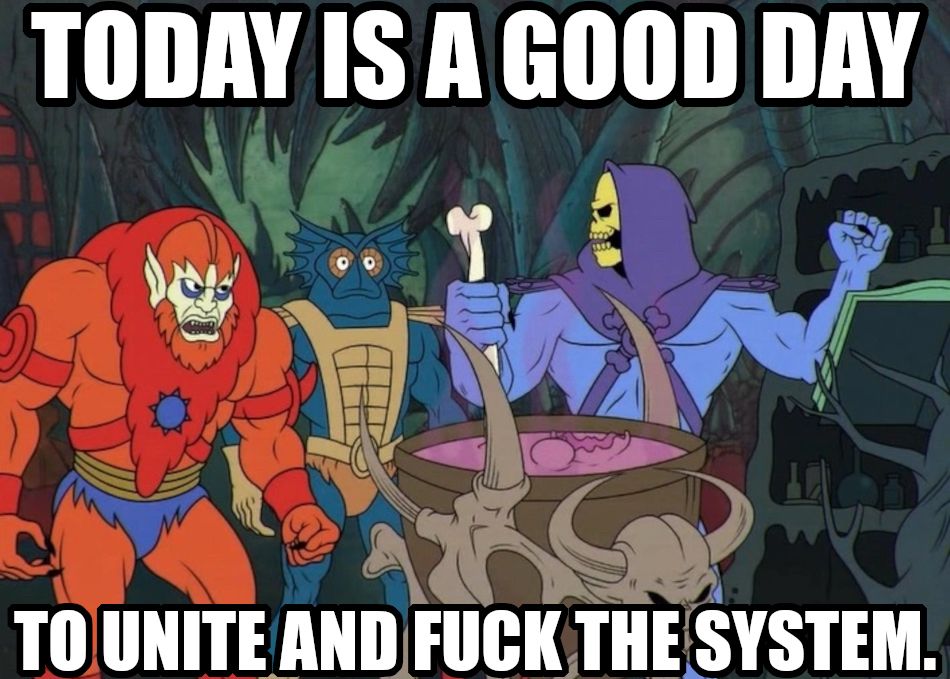 Today is a good day to unite and fuck the system.