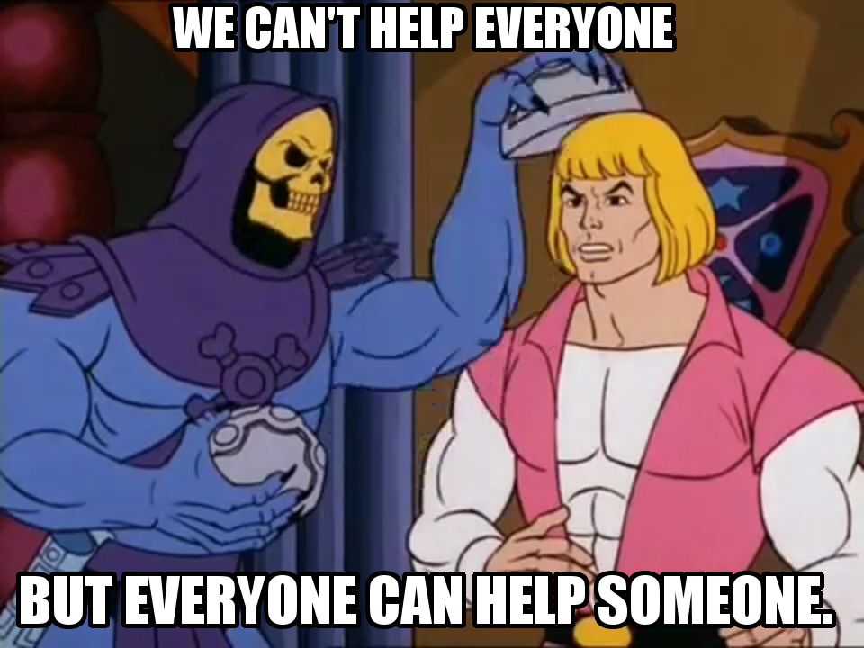 We can't help everyone but everyone can help someone
