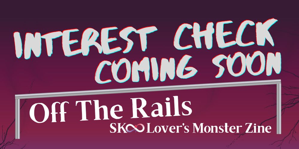 Interest Check graphic for Off The Rails "A Sk8 the infinity Lover's Monster Zine" the background is a gradient of purple/pink with dark purple tree brances. The text is white. There is also a tilted railing diving the space. 