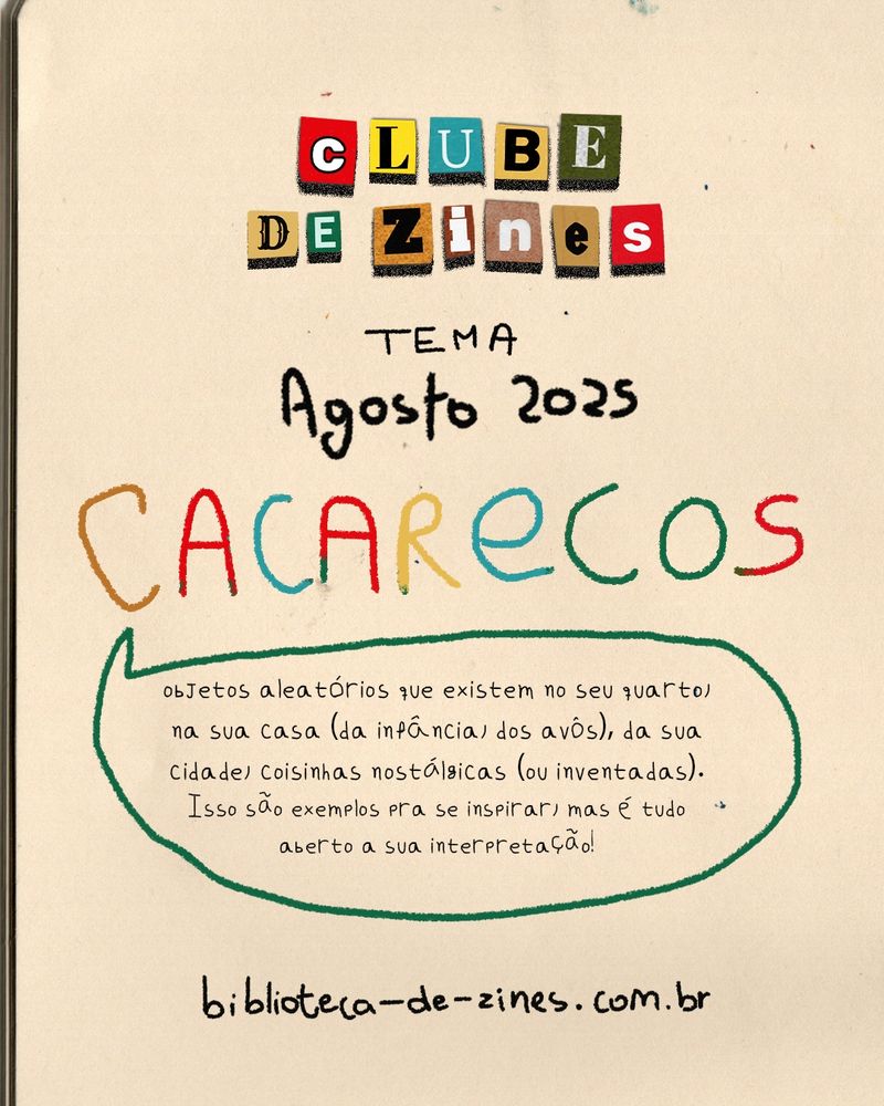 Clube de Zines
Tema, Agosto 2025
Cacarecos: objetos aleatórios que existem no seu quarto, na sua casa (da infância, dos avós), da sua cidade, coisinhas nostálgicas (ou inventadas). Isso são exemplos para se inspirar, mas é tudo aberto a sua interpretação! biblioteca-de-zines.com.br
