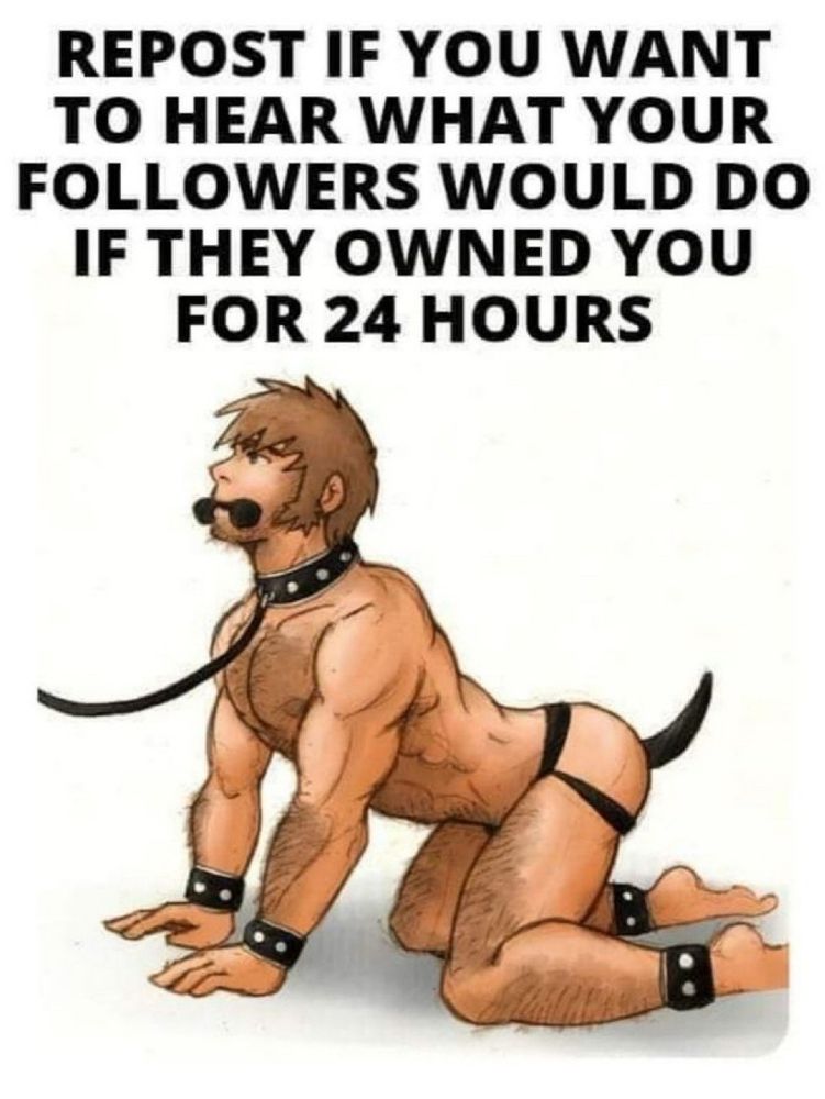 Repost if you want to hear what your followers would do if they owned you for 24 hours.
Cartoon of a naked man on all fours with a puppy tail, leather wrist and ankle restraints, studded leather collar on a leash, and a rubber bone gag in his mouth.