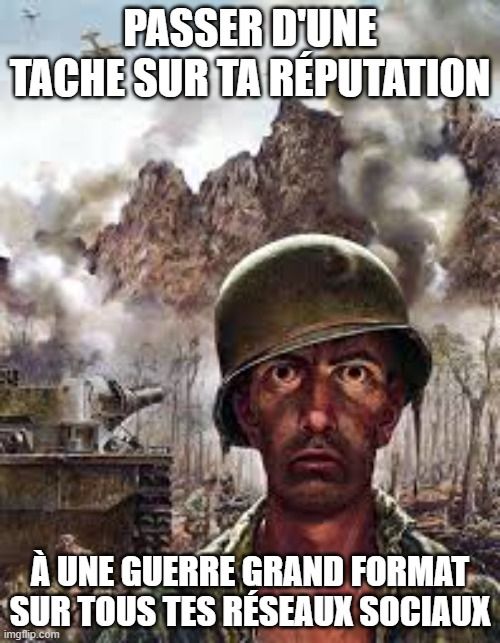 Traumatized soldier meme :
Passer d'une tache sur ta réputation a une guerre grand format sur tous tes réseaux sociaux.

Franchement, je n'avais pas d'idée d'image illustrative pour le thread.
