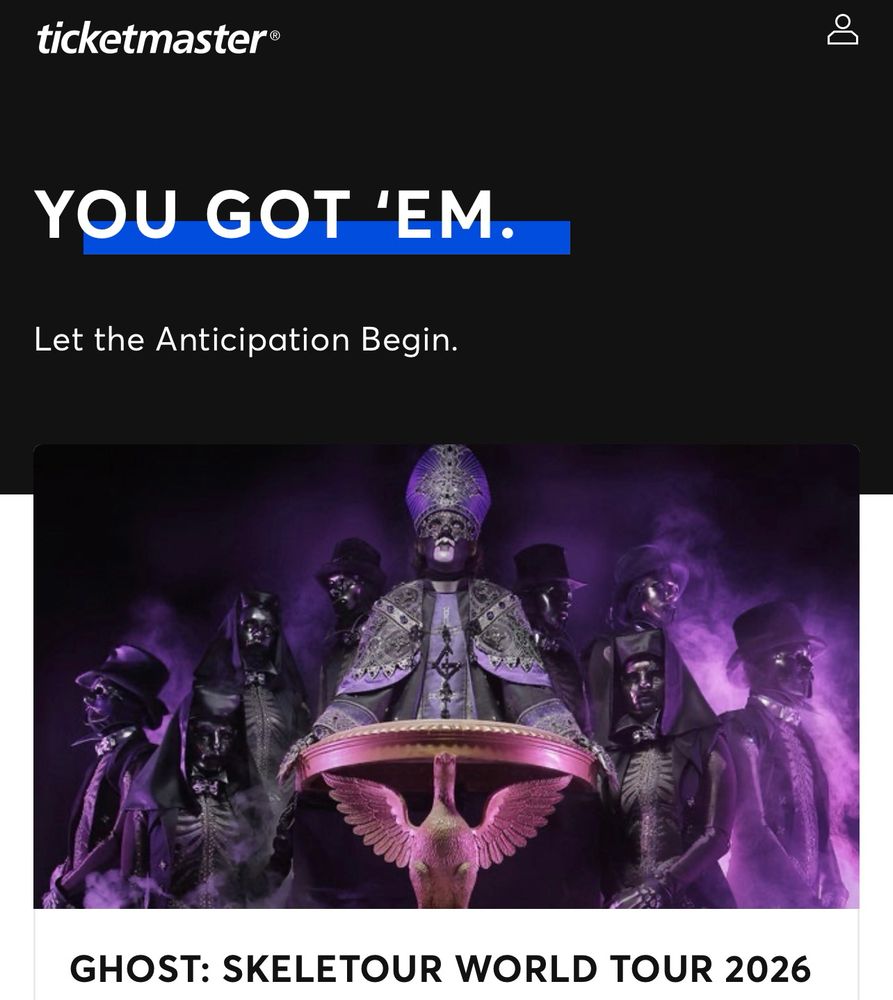Ticketmaster page confirming my purchase of tickets to the Ghost: Skeletour World Tour 2026 concert. At the top it says "you got 'em. Let the Anticipation Begin." Under that is a graphic from the band Ghost. It is purple and black, Papa stands at a podium in the middle flanked by skeletal nuns and men in fancy period dress with black masks on. Under the graphic it says "Ghost: Skeletour World Tour 2026"