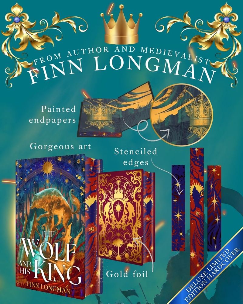 From author and medievalist Finn Longman: THE WOLF AND HIS KING. Deluxe limited edition hardback with gorgeous art, stencilled edges, gold foil on the hardback book, and painted endpapers.