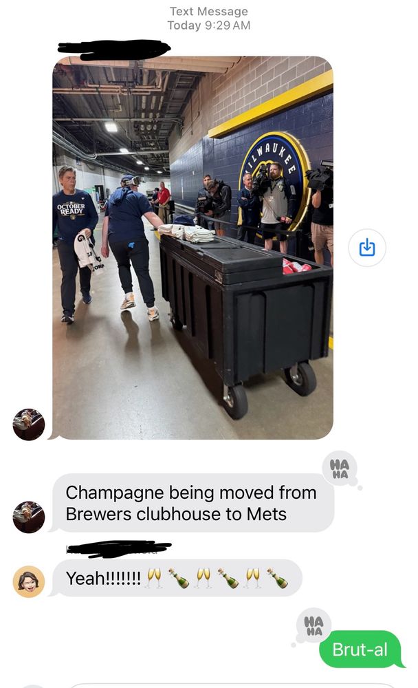 A screen shot of a text conversation featuring a picture captioned "champagne being moved from Brewers clubhouse to Mets" followed by a reply reading "Brut-al" that deserved more appreciation I think.