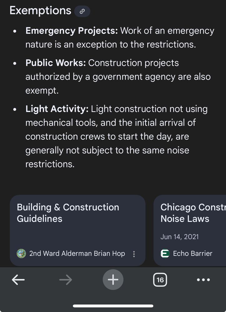 Screenshot from Google. Exemptions
• Emergency Projects: Work of an emergency nature is an exception to the restrictions.
• Public Works: Construction projects authorized by a government agency are also exempt.
• Light Activity: Light construction not using mechanical tools, and the initial arrival of construction crews to start the day, are generally not subject to the same noise restrictions.
Building & Construction
Guidelines
2nd Ward Alderman Brian Hop :
Chicago Consti
Noise Laws
Jun 14, 2021
E Echo Barrier
16
