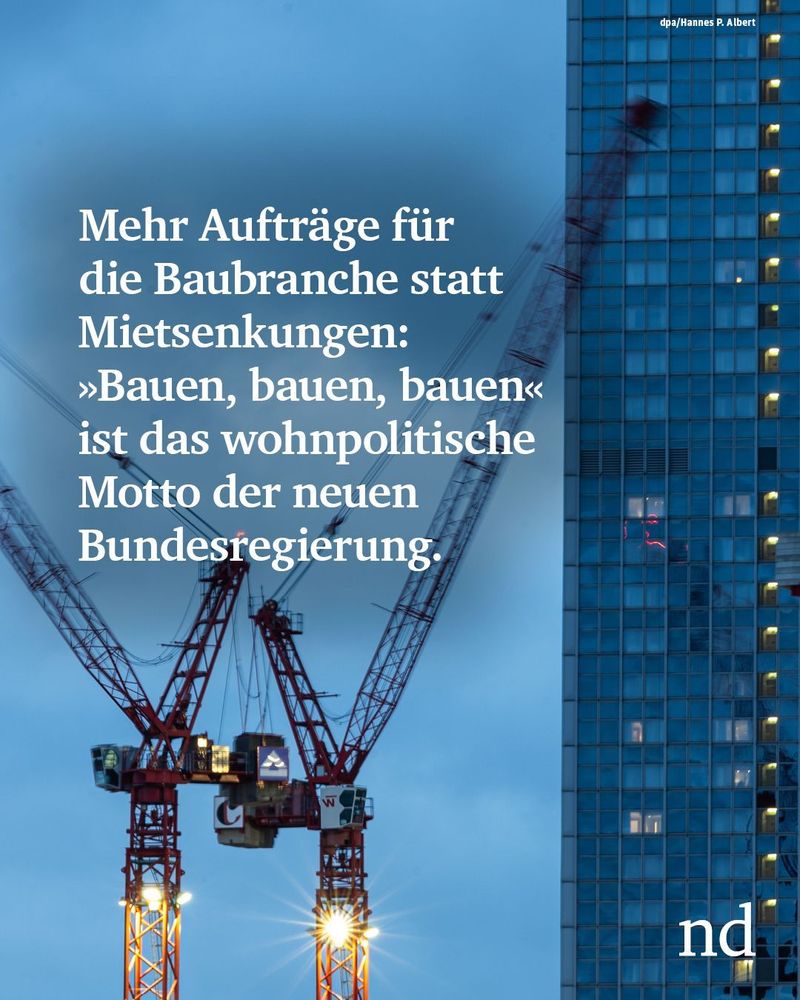 Mehr Aufträge für die Baubranche statt Mietsenkungen: »Bauen, bauen, bauen« ist das wohnpolitische Motto der neuen Bundesregierung.