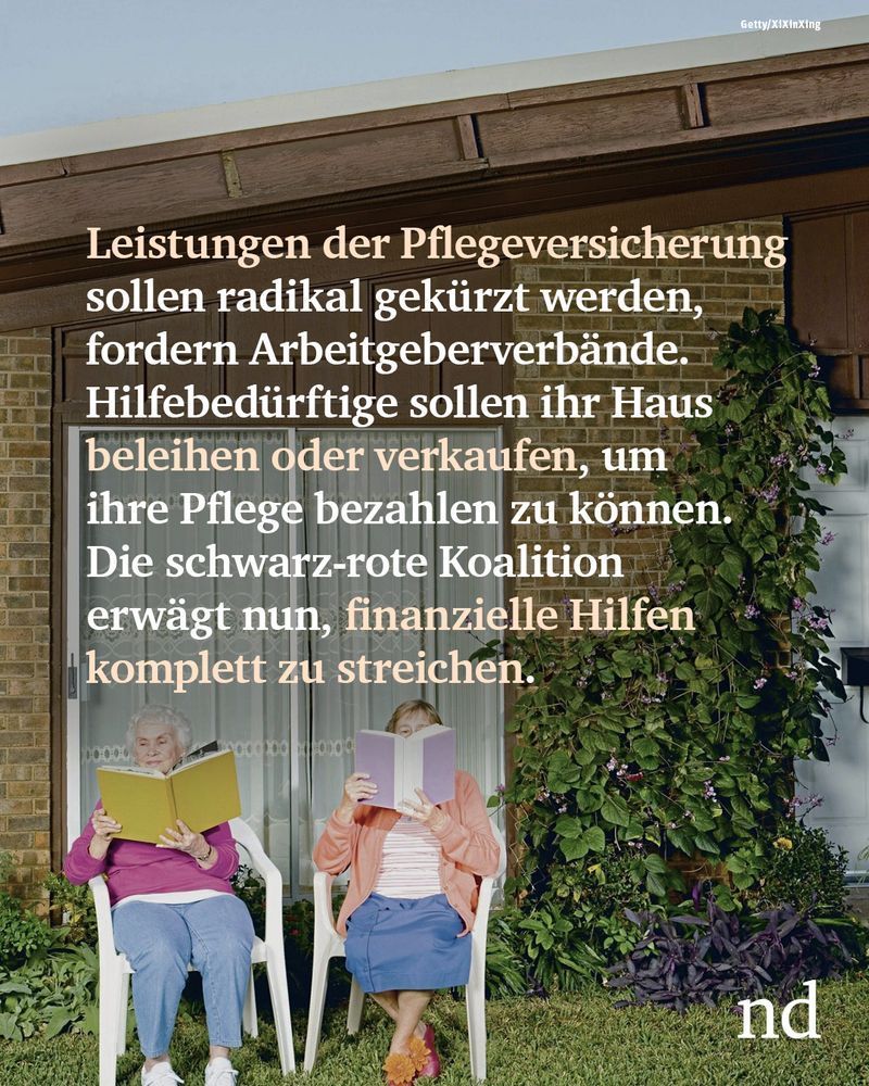 Leistungen der Pflegeversicherung sollen radikal gekürzt werden, fordert die Bundesvereinigung der Deutschen Arbeitgeberverbände. Hilfebedürftige sollen ihr Haus beleihen oder verkaufen, um ihre Pflege bezahlen zu können. Die schwarz-rote Koalition hat dies bereits aufgegriffen und erwägt nun, finanzielle Hilfen komplett zu streichen.