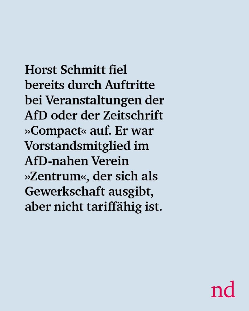 Horst Schmitt fiel bereits durch Auftritte bei Veranstaltungen der AfD oder der Zeitschrift »Compact« auf. Er war Vorstandsmitglied im AfD-nahen Verein »Zentrum«, der sich als Gewerkschaft ausgibt, aber nicht tariffähig ist.
