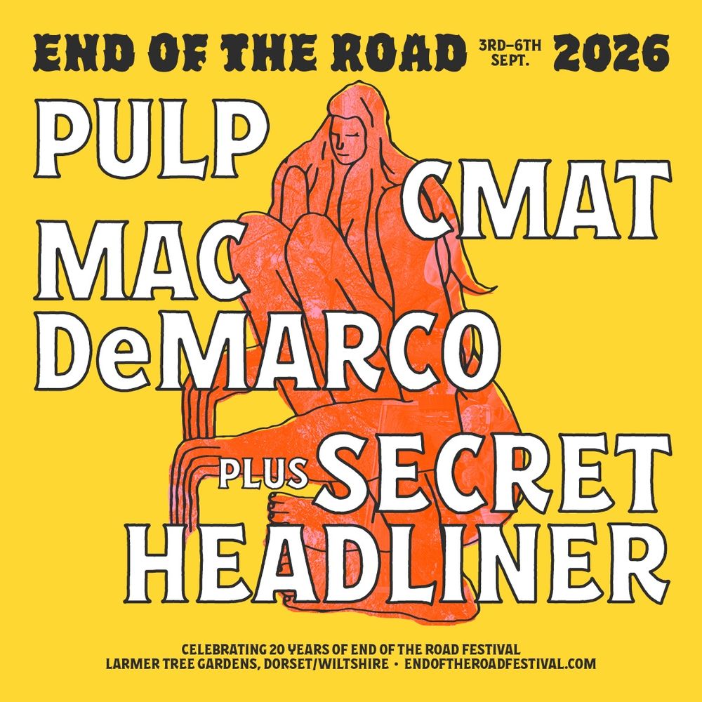 Lineup artwork for End of the Road's 2026 edition. It features a yellow background and the End of the Road logo is at the top in black with the dates it's taking place - 3rd-6th Sept 2026. The headliners names are in white below - PULP, CMAT, MAC DEMARCO - and then it says 'PLUS SECRET HEADLINER'. The bottom text is in black and says "Celebrating 20 years of End of the Road Festival, Larmer Tree Gardens, Dorset, Wiltshire, endoftheroadfestival.com"