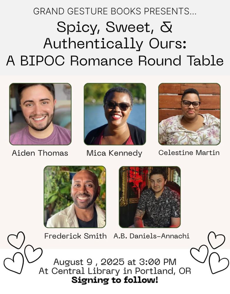 Grand Gesture Books Bookstore Romance Day Panel.

BIPOC Romance Roundtable. Saturday, 8/9/25, 3 pm, Central Library in Portland.

Featuring authors Aiden Thomas, Mica Kennedy, Celestine Martin, Frederick Smith, and AB Daniels Annachi.