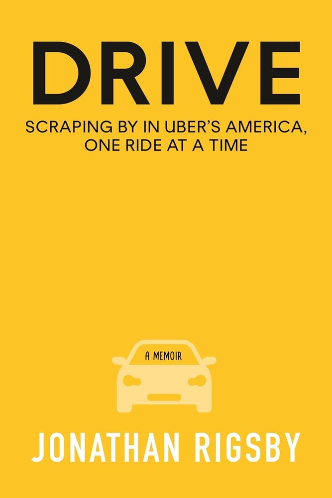 Yellow and black cover of Drive: Scraping by in Uber's America, by Jonathan Rigsby.