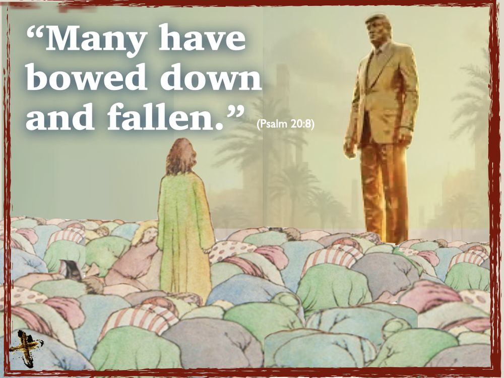 Picture is of a cartoon showing a crowd of people bowing to a large golden Donald Trump statue except for one person who remains standing. In the top left corner is text reading: "Many have bowed down and fallen" an excerpt from the bible (Psalm 20:8)