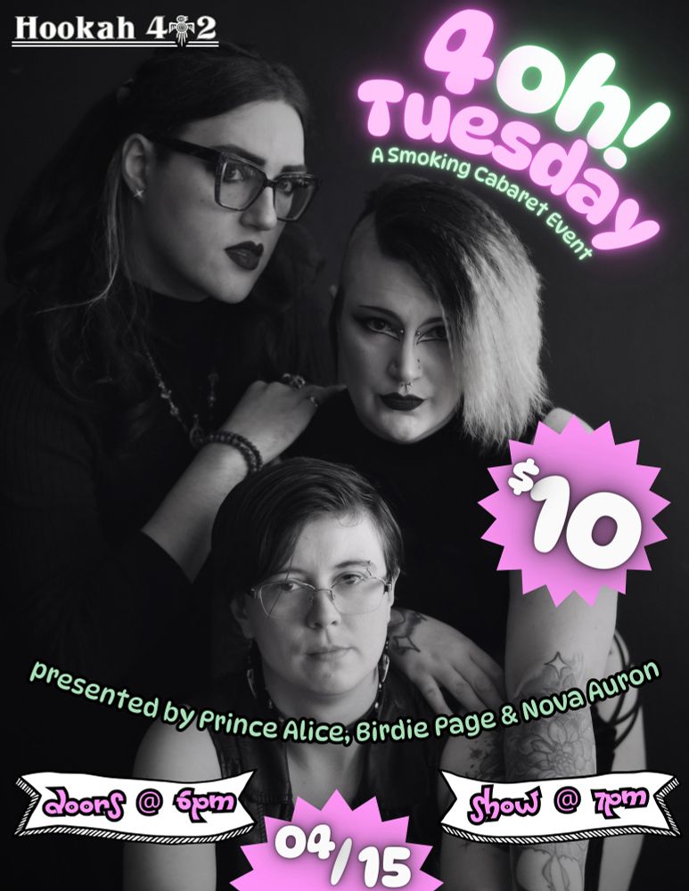 A show poster of three queer individuals leaning on each other's shoulders. Surrounding them is a bevy of show information.

April 15th, 2025
4 OH! Tuesday : A Smoking Cabaret Event
Presented by Prince Alice, Birdie Page & Nova Auron
Hookah 402 | 312 S. 72nd St Omaha, NE 68114
Doors at 6pm, Show at 7pm
21+ Only. $10 Cover