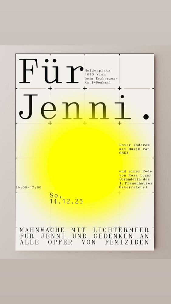 Plakat mit der Aufschrift „Für Jenni.“ vor hellem Hintergrund mit einem grossen, leuchtenden gelben Kreis in der Mitte. Oben rechts steht der Ort: Heldenplatz, 1010 Wien, beim Erzherzog-Karl-Denkmal. Unten links ist die Uhrzeit (16:00–17:00) und das Datum (So, 14.12.25) angegeben. Rechts in kleiner Schrift: „Unter anderem mit Musik von OSKA und einer Rede von Rosa Logar (Gründerin des 1. Frauenhauses Österreichs)“. Unten steht in Grossbuchstaben: „MAHNWACHE MIT LICHTERMEER FÜR JENNI UND GEDENKEN AN ALLE OPFER VON FEMIZIDEN“.
