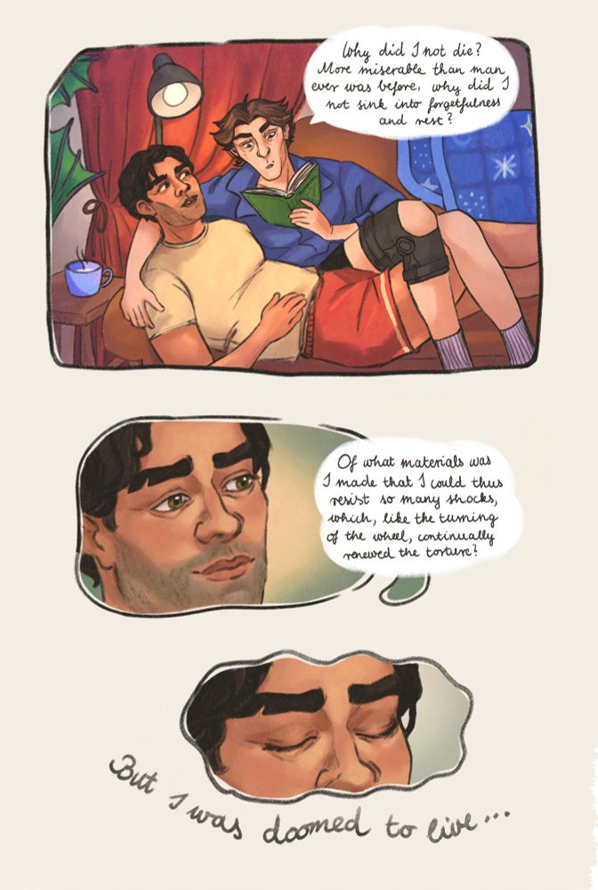 pages of a mini comic featuring jayce and viktor from arcane. the first page is in full colour and shows them reading mary shelley's frankenstein snuggled up on their couch - jayce is slowly falling asleep to viktor's voice. the part being quoted is as follows: "Why did I not die? More miserable than man ever was before, why did I not sink into forgetfulness and rest? Of what materials was I made that I could thus resist so many shocks, which, like the turning of the wheel, continually renewed the torture? (...) But I was doomed to live... "