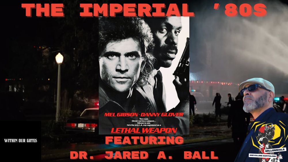 The Imperial 80s featuring Jared A. Ball; image of Dr. Jared Ball; Within Our Gates and MAKC logos; post from the film Lethal Weapon (1) with Mel Gibson and Danny Glover; in the background is the fight scene that takes place on Danny Glover's lawn at the end of the movie;