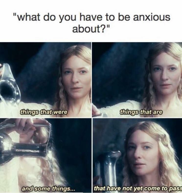 A meme with the headline "what do you have to be anxious about?", then 4 frames from The Lord Of The Rings movie of Galadriel saying "things that were/things that are/and some things.../that have not yet come to pass"