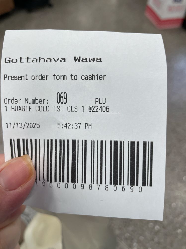A Wawa order slip. 

Gottahava Wawa
Present order form to cashier
Order Number: 069
PLU
1 HOAGIE COLD TST CLS 1 @22406
11/13/2025
5:42:37 PM