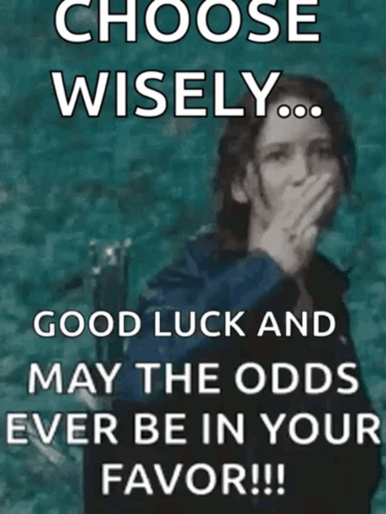 choose wisely good luck and may the odds ever be in your favor !!