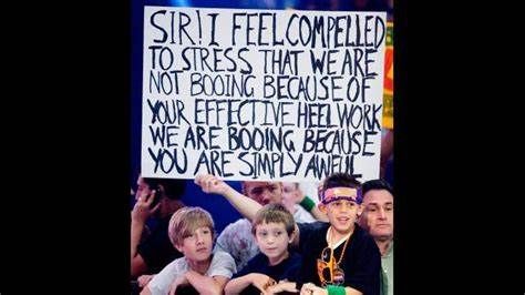 Sign at wrestling match reading, "Sir! I feel compelled to stress that we are not booing because of your effective heel work we are booing because you are simply awful"