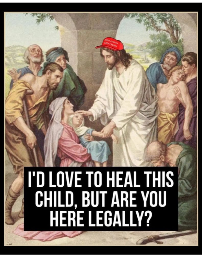 Jesus is wearing a MAGA hat, is going to heal a child, but only if the child is here legally. 