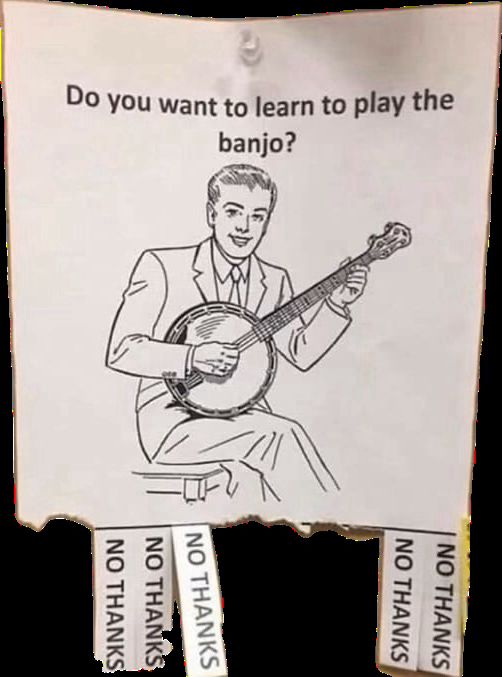 A line drawing of a man playing the banjo, with the caption: “do you want to learn to play the banjo” above it. Beneath the drawing are tabs, some torn off that say: No thanks.